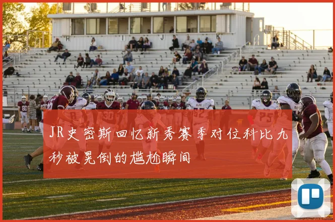 JR史密斯回忆新秀赛季对位科比九秒被晃倒的尴尬瞬间
