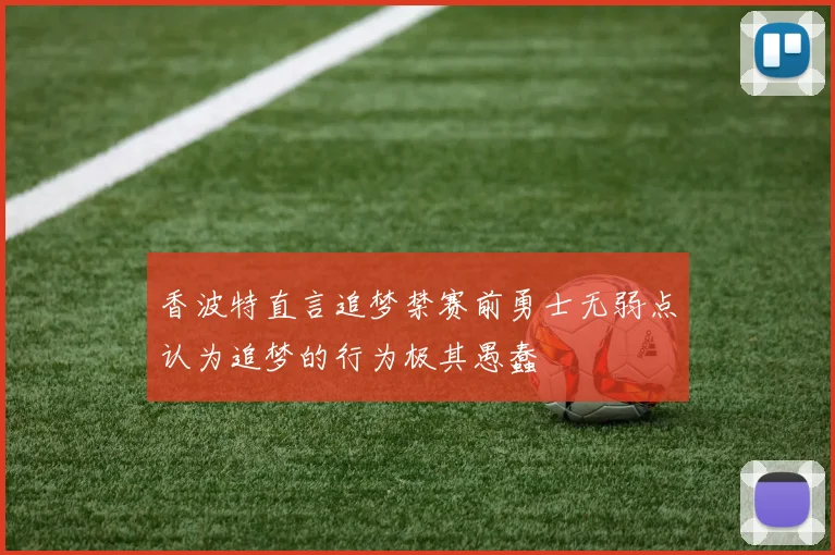 香波特直言追梦禁赛前勇士无弱点认为追梦的行为极其愚蠢