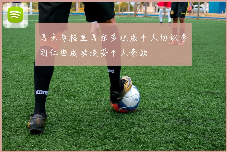 马竞与格里马尔多达成个人协议李刚仁也成功谈妥个人条款